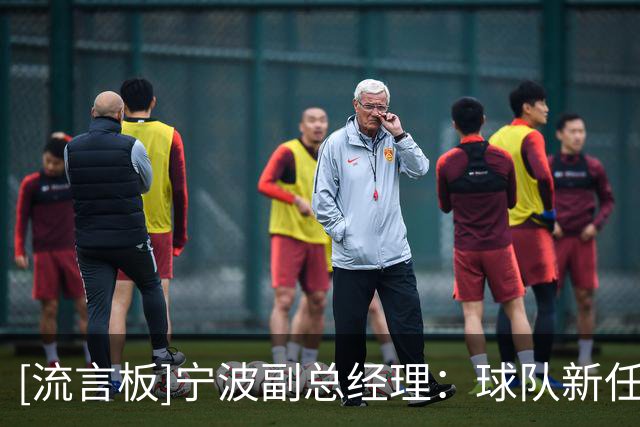 [流言板]宁波副总经理：球队新任主帅即将到位，人员变动但目标不变